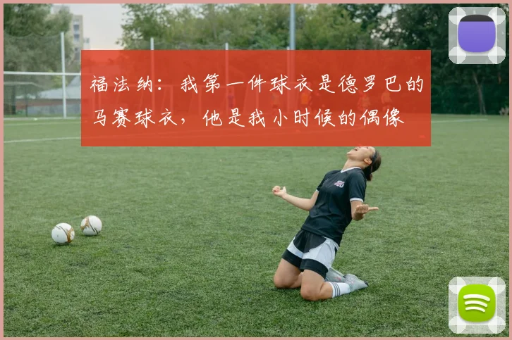 福法纳：我第一件球衣是德罗巴的马赛球衣，他是我小时候的偶像