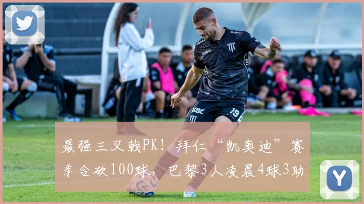 最强三叉戟PK！拜仁“凯奥迪”赛季合砍100球，巴黎3人凌晨4球3助